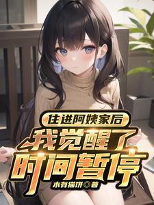 住进阿姨家后我觉醒了时间暂停异能短剧全集